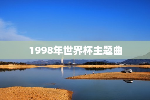 1998年世界杯主题曲:《La Copa de la Vida》 1998年世界杯主题曲:《La Copa de la Vida》