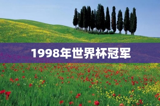 1998年世界杯冠军:法国队的历史性时刻 1998年世界杯冠军:法国队的历史性时刻