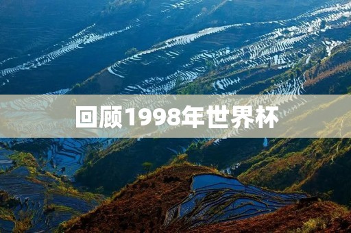 回顾1998年世界杯：法国的荣耀与悲情