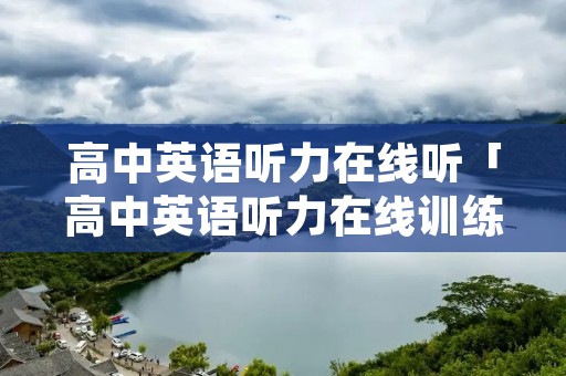 高中英语听力在线听「高中英语听力在线训练」 高中英语听力在线听「高中英语听力在线训练」