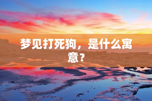 梦见打死狗，是什么寓意？