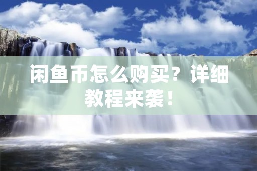 闲鱼币怎么购买?详细教程来袭! 闲鱼币怎么购买?详细教程来袭!