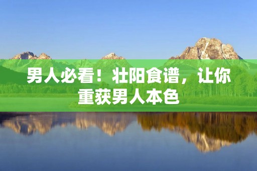 男人必看!壮阳食谱,让你重获男人本色 男人必看!壮阳食谱,让你重获男人本色