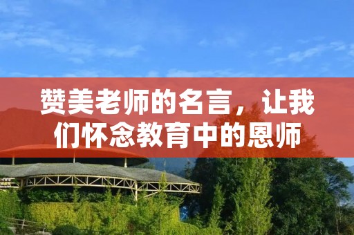 赞美老师的名言,让我们怀念教育中的恩师