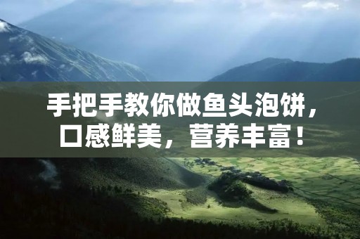 手把手教你做鱼头泡饼,口感鲜美,营养丰富!