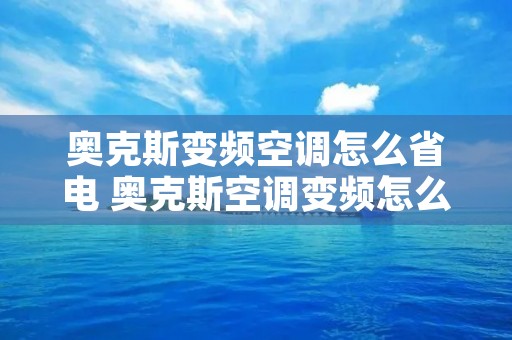 奥克斯变频空调怎么省电 奥克斯空调变频怎么调