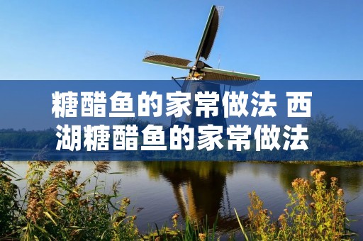 糖醋鱼的家常做法 西湖糖醋鱼的家常做法