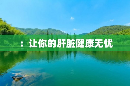 ：让你的肝脏健康无忧