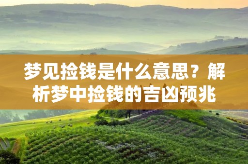 梦见捡钱是什么意思？解析梦中捡钱的吉凶预兆