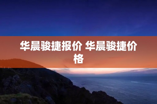 华晨骏捷报价 华晨骏捷价格 华晨骏捷报价 华晨骏捷价格