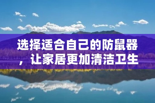 选择适合自己的防鼠器,让家居更加清洁卫生 选择适合自己的防鼠器,让家居更加清洁卫生