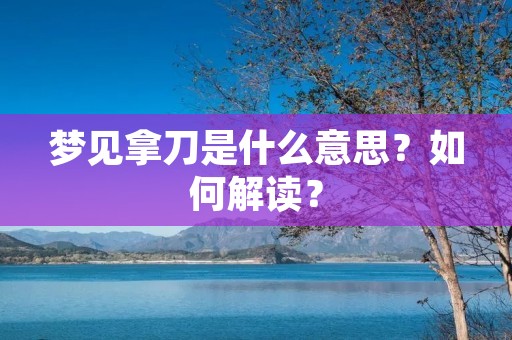 梦见拿刀是什么意思？如何解读？