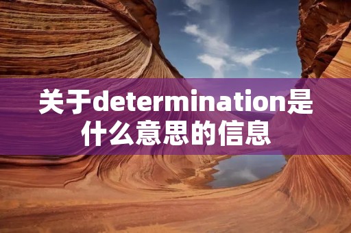 关于determination是什么意思的信息 关于determination是什么意思的信息