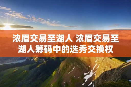 浓眉交易至湖人 浓眉交易至湖人筹码中的选秀交换权 浓眉交易至湖人 浓眉交易至湖人筹码中的选秀交换权