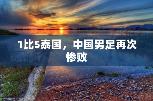 1比5泰国，中国男足再次惨败