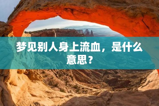 梦见别人身上流血，是什么意思？