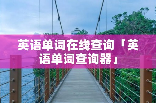 英语单词在线查询「英语单词查询器」 英语单词在线查询「英语单词查询器」
