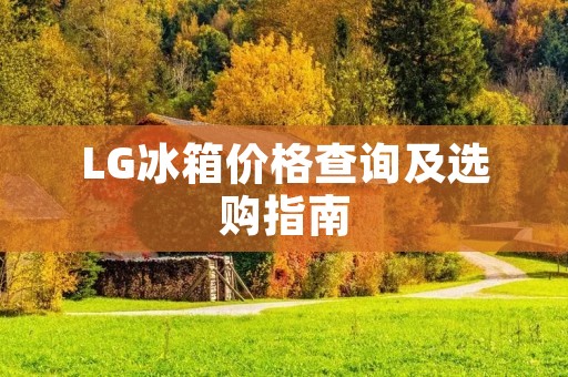 LG冰箱价格查询及选购指南
