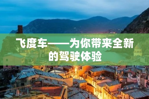 飞度车——为你带来全新的驾驶体验