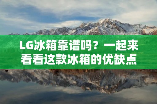 LG冰箱靠谱吗?一起来看看这款冰箱的优缺点 LG冰箱靠谱吗?一起来看看这款冰箱的优缺点