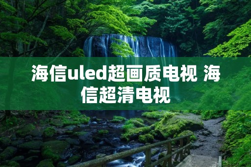 海信uled超画质电视 海信超清电视 海信uled超画质电视 海信超清电视
