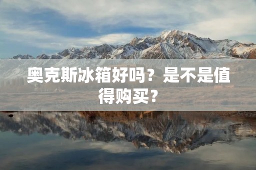 奥克斯冰箱好吗?是不是值得购买? 奥克斯冰箱好吗?是不是值得购买?