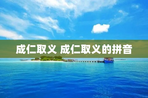 成仁取义 成仁取义的拼音 成仁取义 成仁取义的拼音