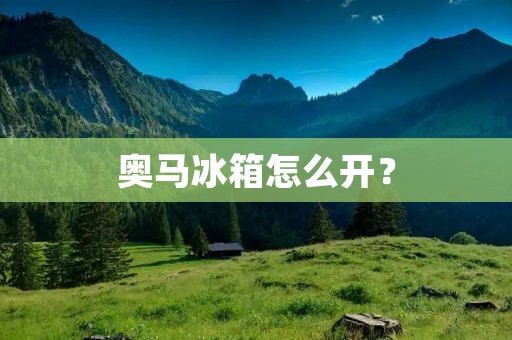 奥马冰箱怎么开? 奥马冰箱怎么开?