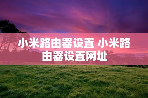 小米路由器设置 小米路由器设置网址