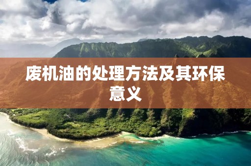 废机油的处理方法及其环保意义 废机油的处理方法及其环保意义