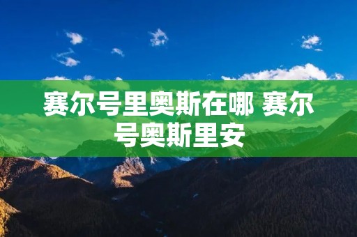 赛尔号里奥斯在哪 赛尔号奥斯里安 赛尔号里奥斯在哪 赛尔号奥斯里安