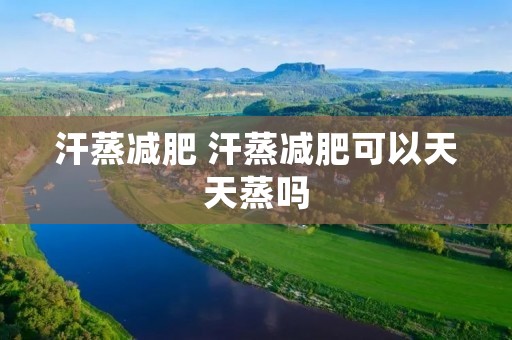 汗蒸减肥 汗蒸减肥可以天天蒸吗 汗蒸减肥 汗蒸减肥可以天天蒸吗