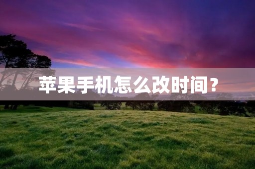 苹果手机怎么改时间? 苹果手机怎么改时间?