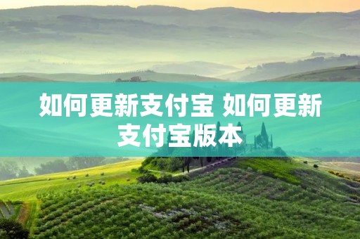 如何更新支付宝 如何更新支付宝版本