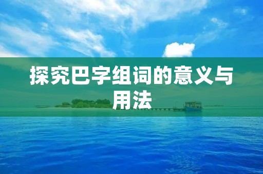 探究巴字组词的意义与用法 探究巴字组词的意义与用法