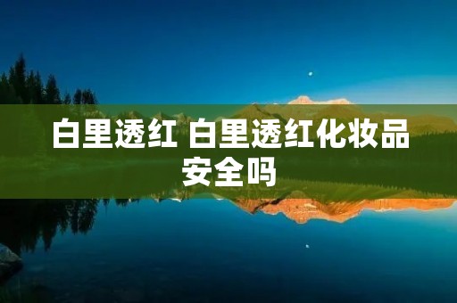 白里透红 白里透红化妆品安全吗