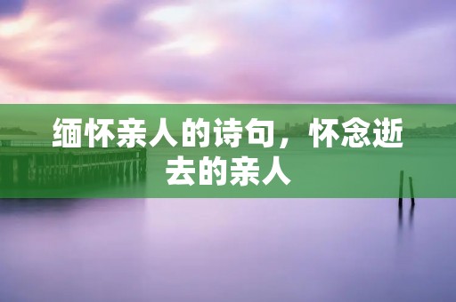 缅怀亲人的诗句,怀念逝去的亲人