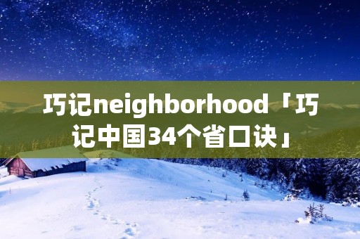巧记neighborhood「巧记中国34个省口诀」