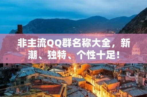 非主流QQ群名称大全,新潮、独特、个性十足!