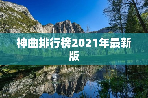 神曲排行榜2021年最新版:十大最受欢迎的神曲推荐