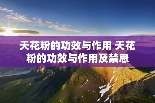 天花粉的功效与作用 天花粉的功效与作用及禁忌