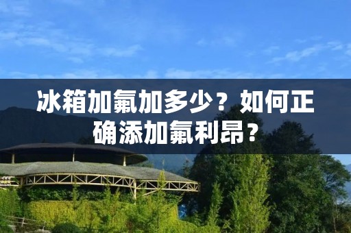 冰箱加氟加多少？如何正确添加氟利昂？