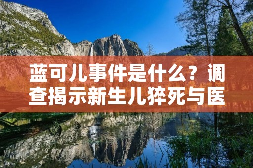 蓝可儿事件是什么?调查揭示新生儿猝死与医院管理不当有关