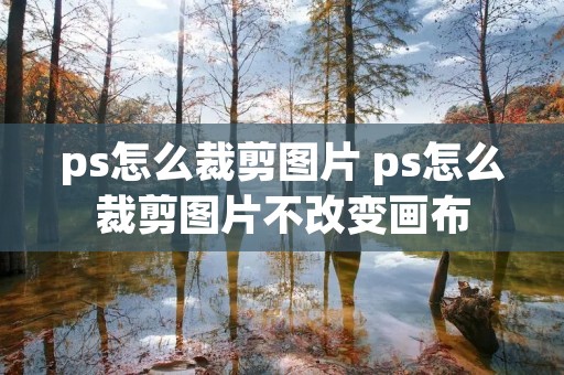 ps怎么裁剪图片 ps怎么裁剪图片不改变画布
