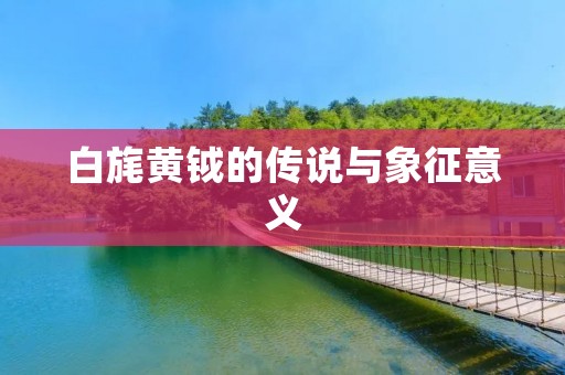 白旄黄钺的传说与象征意义 白旄黄钺的传说与象征意义