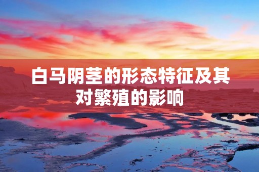 白马**的形态特征及其对繁殖的影响
