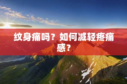纹身痛吗?如何减轻疼痛感? 纹身痛吗?如何减轻疼痛感?