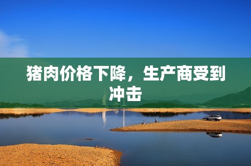 猪肉价格下降,生产商受到冲击