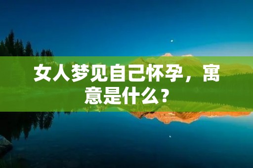 女人梦见自己怀孕，寓意是什么？