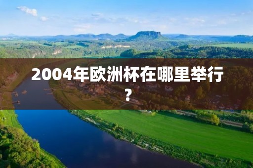 2004年欧洲杯在哪里举行？
